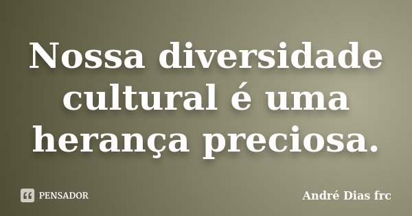 Nossa diversidade cultural é uma herança preciosa.... Frase de André Dias frc.