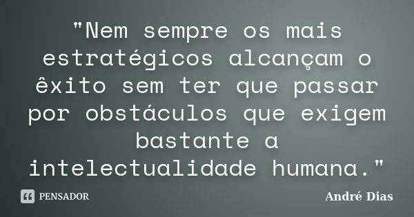 "Nem sempre os mais estratégicos alcançam o êxito sem ter que passar por obstáculos que exigem bastante a intelectualidade humana."... Frase de André Dias.