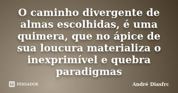 O caminho divergente de almas escolhidas, é uma quimera, que no ápice de sua loucura materializa o inexprimível e quebra paradigmas... Frase de André DiasFrc.