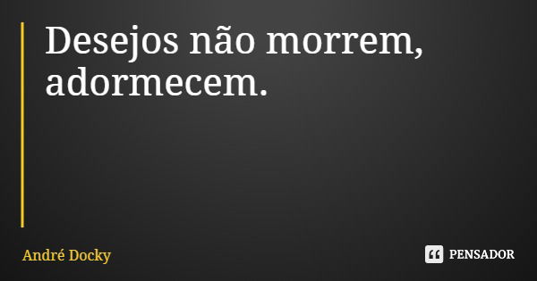 Desejos não morrem, adormecem.... Frase de André Docky.