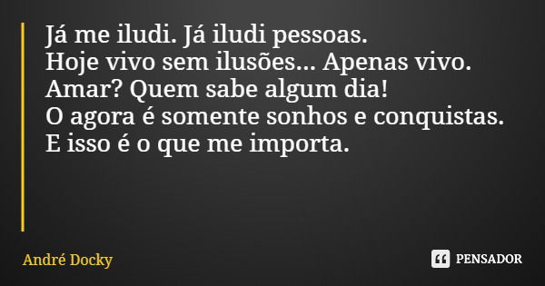 Já me iludi. Já iludi pessoas. Hoje vivo sem ilusões... Apenas vivo. Amar? Quem sabe algum dia! O agora é somente sonhos e conquistas. E isso é o que me importa... Frase de André Docky.
