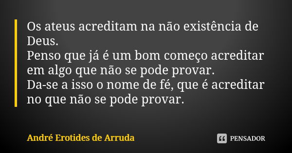 Os ateus acreditam na não existência de Deus. Penso que já é um bom começo acreditar em algo que não se pode provar. Da-se a isso o nome de fé, que é acreditar ... Frase de André Erotides de Arruda.