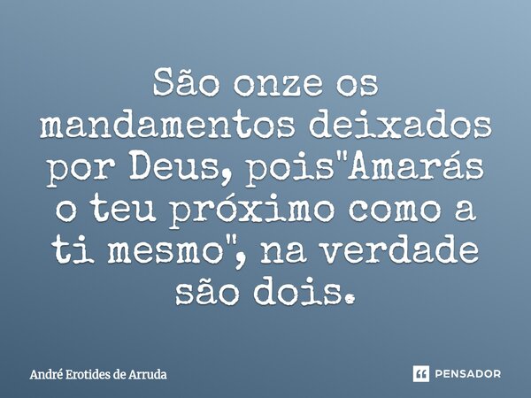 São onze os mandamentos deixados por Deus, pois "Amarás o teu próximo como a ti mesmo", na verdade são dois.... Frase de André Erotides de Arruda.