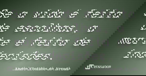 Se a vida é feita de escolhas, a morte é feita de indecisões.... Frase de André Erotides de Arruda.