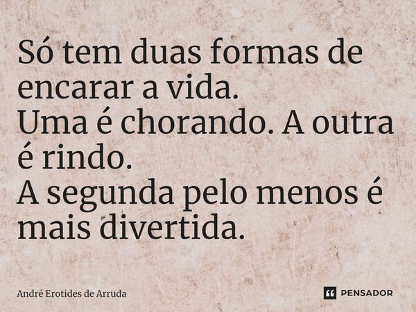 Só tem duas formas de encarar a vida. Uma é chorando. A outra é rindo. A segunda pelo menos é mais divertida. ⁠... Frase de André Erotides de Arruda.