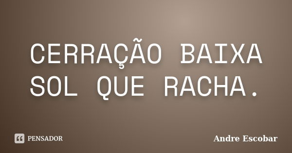 CERRAÇÃO BAIXA SOL QUE RACHA.... Frase de Andre Escobar.