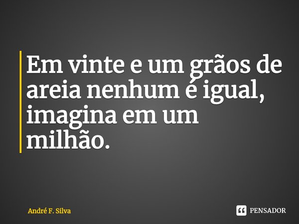 ⁠Em vinte e um grãos de areia nenhum é igual, imagina em um milhão.... Frase de André F. Silva.