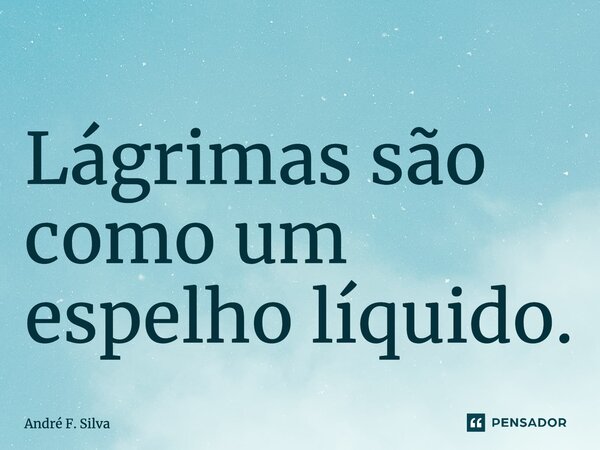 ⁠Lágrimas são como um espelho líquido.... Frase de André F. Silva.