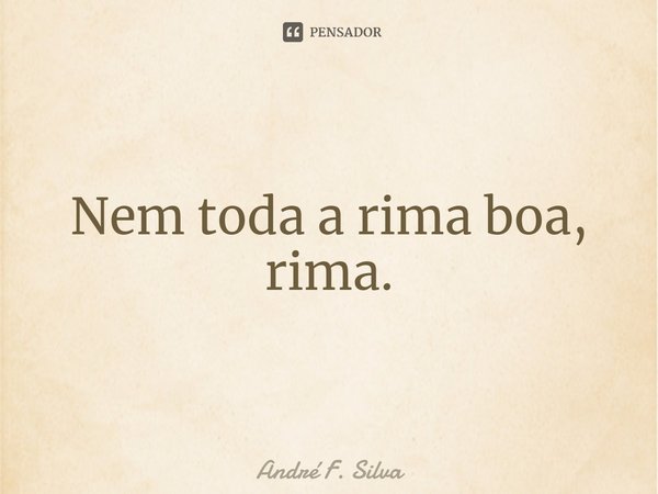 ⁠Nem toda a rima boa, rima.... Frase de André F. Silva.