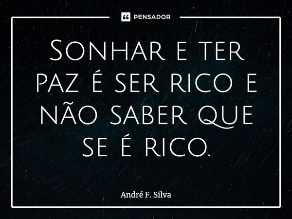 ⁠Sonhar e ter paz é ser rico e não saber que se é rico.... Frase de André F. Silva.