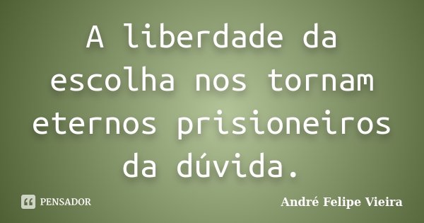 A liberdade da escolha nos tornam eternos prisioneiros da dúvida.... Frase de André Felipe Vieira.