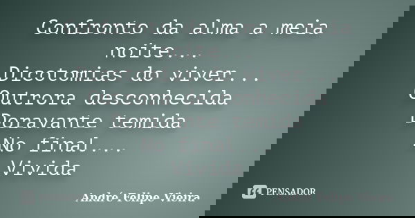 Confronto da alma a meia noite... Dicotomias do viver... Outrora desconhecida Doravante temida No final... Vivida... Frase de André Felipe Vieira.