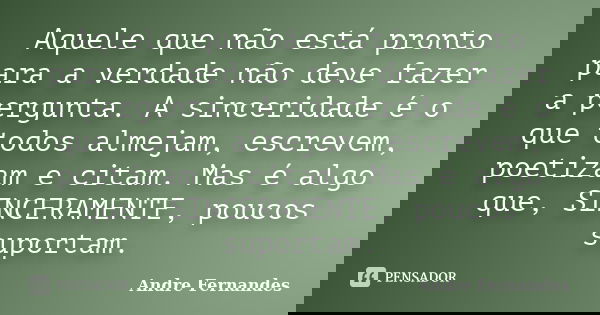 Aquele que não está pronto para a verdade não deve fazer a pergunta. A sinceridade é o que todos almejam, escrevem, poetizam e citam. Mas é algo que, SINCERAMEN... Frase de André Fernandes.
