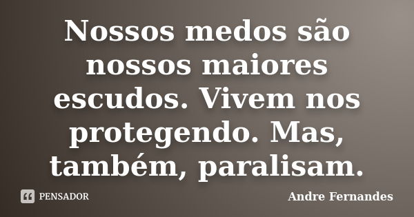 Nossos medos são nossos maiores escudos. Vivem nos protegendo. Mas, também, paralisam.... Frase de André Fernandes.