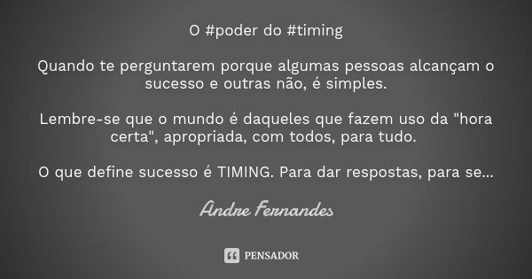 O #poder do #timing Quando te perguntarem porque algumas pessoas alcançam o sucesso e outras não, é simples. Lembre-se que o mundo é daqueles que fazem uso da &... Frase de André Fernandes.