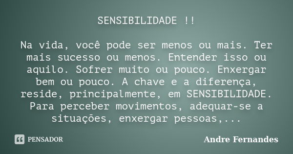 SENSIBILIDADE !! Na vida, você pode ser menos ou mais. Ter mais sucesso ou menos. Entender isso ou aquilo. Sofrer muito ou pouco. Enxergar bem ou pouco. A chave... Frase de André Fernandes.