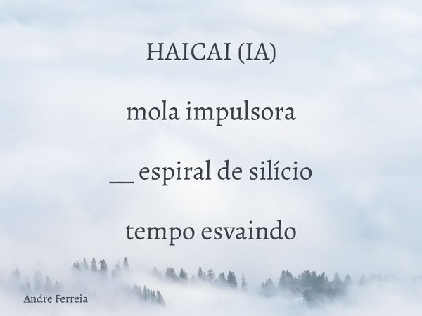 HAICAI (IA) mola impulsora __ espiral de silício tempo esvaindo... Frase de Andre Ferreia.