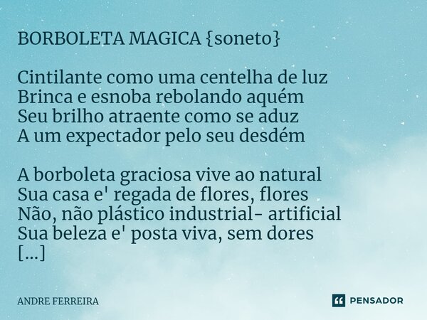 ⁠BORBOLETA MAGICA {soneto} Cintilante como uma centelha de luz Brinca e esnoba rebolando aquém Seu brilho atraente como se aduz A um expectador pelo seu desdém ... Frase de André Ferreira.