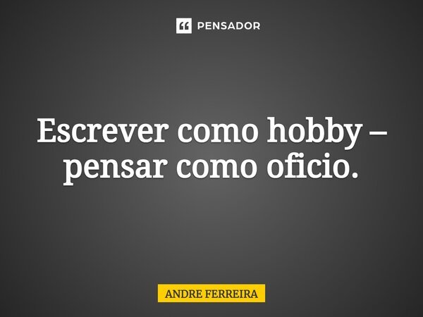 ⁠Escrever como hobby – pensar como oficio.... Frase de André Ferreira.