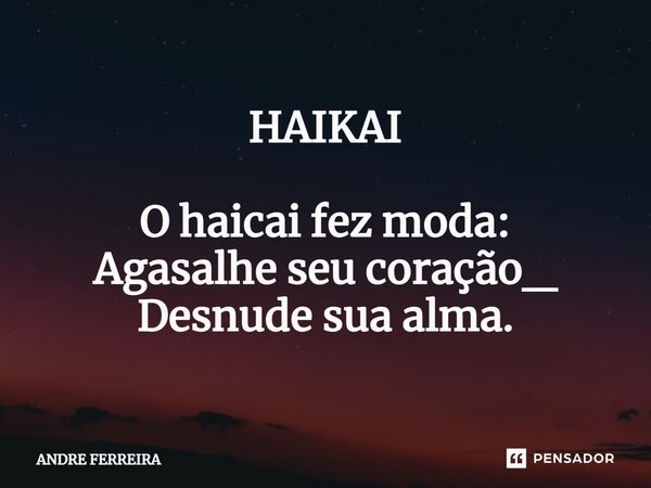 ⁠HAIKAI O haicai fez moda: Agasalhe seu coração_ Desnude sua alma.... Frase de André Ferreira.