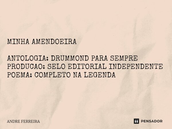 ⁠MINHA AMENDOEIRA ANTOLOGIA: DRUMMOND PARA SEMPRE PRODUCAO: SELO EDITORIAL INDEPENDENTE POEMA: COMPLETO NA LEGENDA... Frase de André Ferreira.