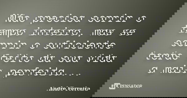 Não precisa sorrir o tempo inteiro, mas se sorrir o suficiente terás feito da sua vida a mais perfeita...... Frase de Andre Ferreira.