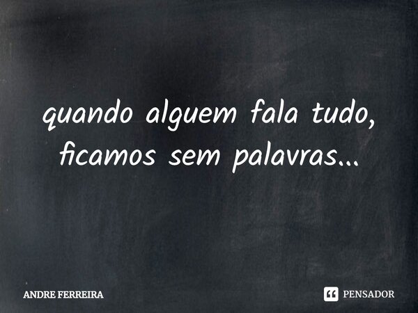 ⁠quando alguém fala tudo, ficamos sem palavras...... Frase de André Ferreira.