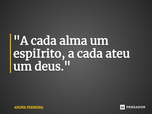 ⁠"A cada alma um espírito, a cada ateu um deus."... Frase de André Ferreira.