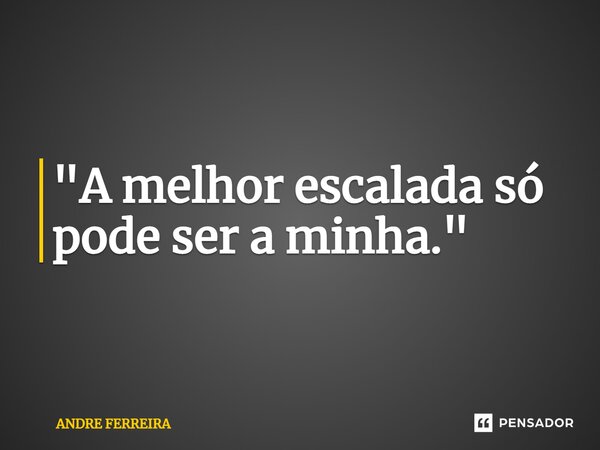 "A melhor escalada só pode ser a minha."⁠... Frase de André Ferreira.