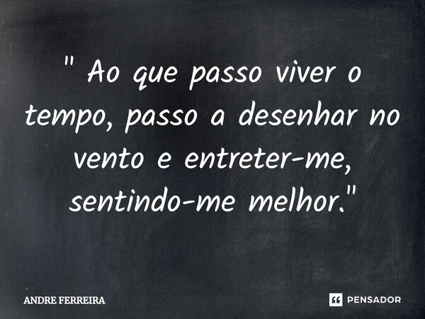 ⁠" ⁠Ao que passo viver o tempo, passo a desenhar no vento e entreter-me, sentindo-me melhor."... Frase de André Ferreira.