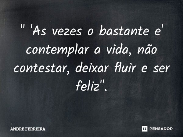 ⁠" 'As vezes o bastante e' contemplar a vida, não contestar, deixar fluir e ser feliz".... Frase de André Ferreira.