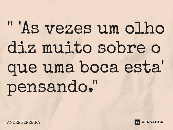 ⁠" 'As vezes um olho diz muito sobre o que uma boca esta' pensando."... Frase de André Ferreira.