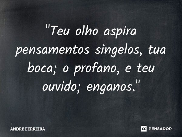 ⁠"Teu olho aspira pensamentos singelos, tua boca; o profano, e teu ouvido;enganos."... Frase de André Ferreira.