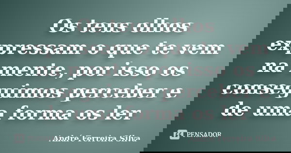 Os teus olhos expressam o que te vem na mente, por isso os conseguimos perceber e de uma forma os ler... Frase de André Ferreira Silva.