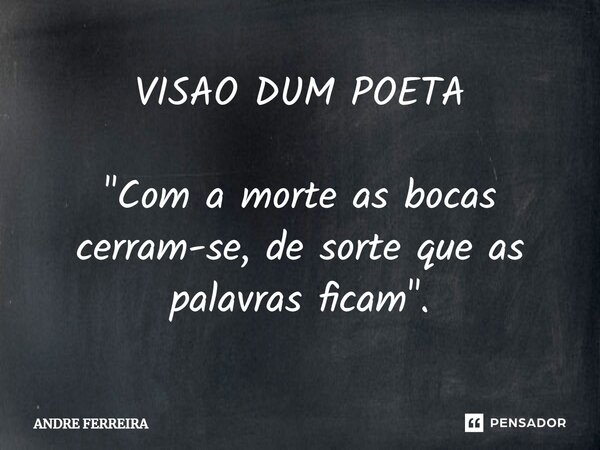 VISAO DUM POETA "⁠Com a morte as bocas cerram-se, de sorte que as palavras ficam".... Frase de André Ferreira.