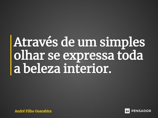 Através de um simples olhar se expressa toda a beleza interior⁠.... Frase de André Filho Guarabira.