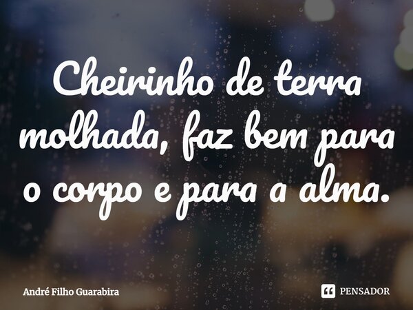 ⁠Cheirinho de terra molhada, faz bem para o corpo e para a alma.... Frase de André Filho Guarabira.