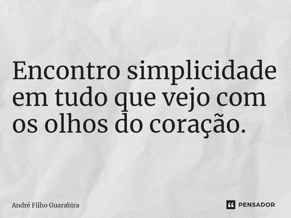 ⁠Encontro simplicidade em tudo que vejo com os olhos do coração.... Frase de André Filho Guarabira.