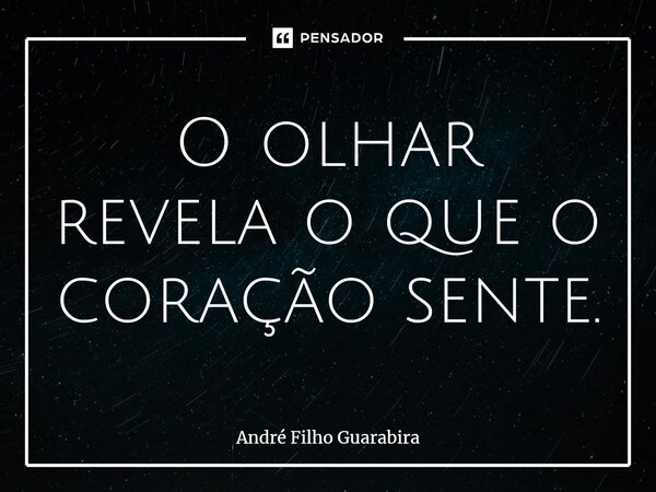 ⁠O olhar revela o que o coração sente.... Frase de André Filho Guarabira.