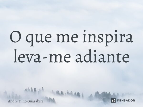⁠O que me inspira leva-me adiante... Frase de André Filho Guarabira.