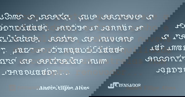 Como o poeta, que escreve a eternidade, entre o sonho e a realidade, sobre as nuvens do amor, paz e tranquilidade encontrará as estrelas num sopro renovador...... Frase de André Filipe Alves.