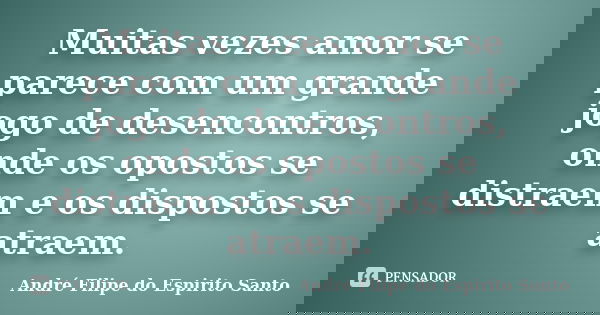 Muitas vezes amor se parece com um grande jogo de desencontros, onde os opostos se distraem e os dispostos se atraem.... Frase de André Filipe do Espirito Santo.