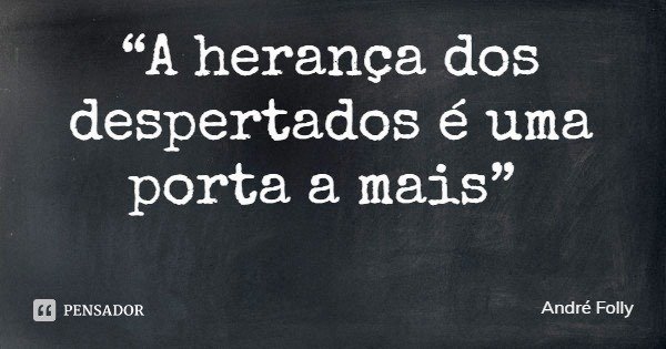“A herança dos despertados é uma porta a mais”... Frase de André Folly.