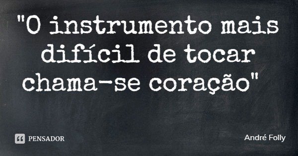 "O instrumento mais difícil de tocar chama-se coração"... Frase de André Folly.