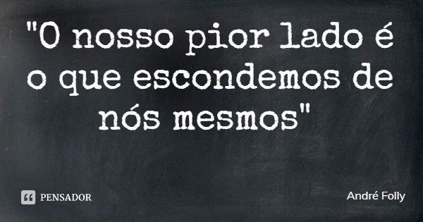 "O nosso pior lado é o que escondemos de nós mesmos"... Frase de André Folly.