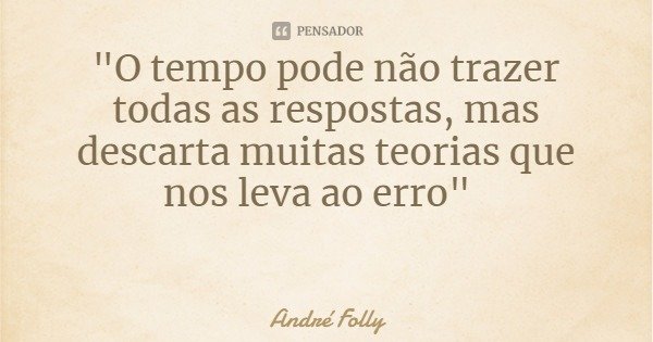 "O tempo pode não trazer todas as respostas, mas descarta muitas teorias que nos leva ao erro"... Frase de André Folly.