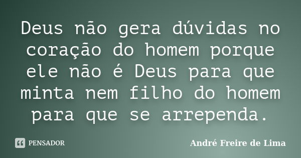 Deus não gera dúvidas no coração do homem porque ele não é Deus para que minta nem filho do homem para que se arrependa.... Frase de André Freire de Lima.