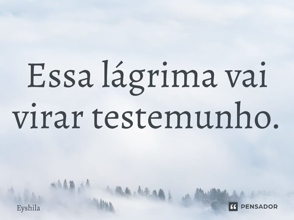 Essa lágrima vai virar testemunho.... Frase de Eyshila.