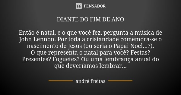 DIANTE DO FIM DE ANO Então é natal, e... André Freitas - Pensador