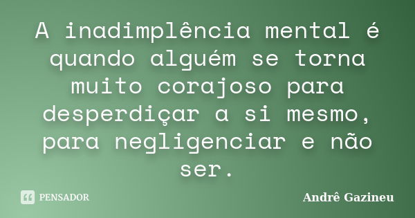 A inadimplência mental é quando alguém se torna muito corajoso para desperdiçar a si mesmo, para negligenciar e não ser.... Frase de Andrê Gazineu.